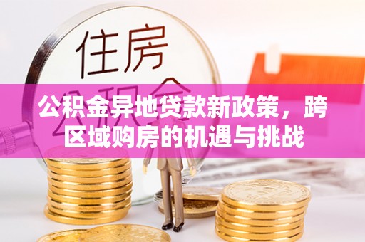 比如公积金异地贷款新政策，跨区域购房的机遇与挑战