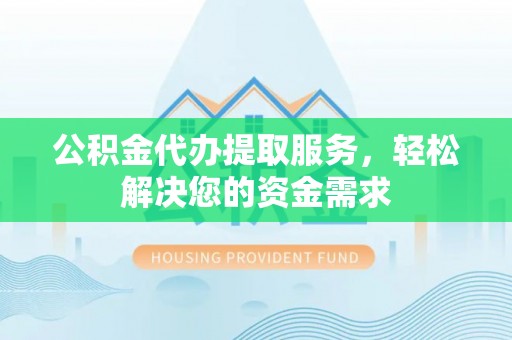 比如公积金代办提取服务，轻松解决您的资金需求