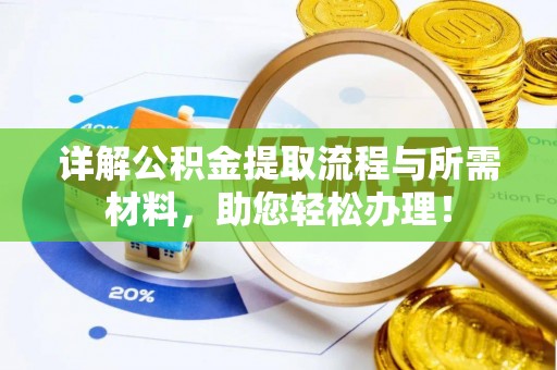 比如详解公积金提取流程与所需材料，助您轻松办理！