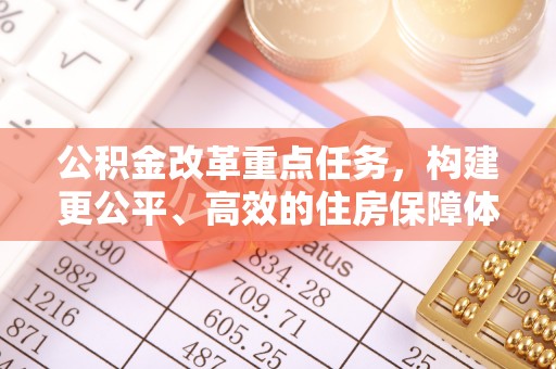 比如公积金改革重点任务，构建更公平、高效的住房保障体系