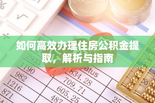 比如如何高效办理住房公积金提取，解析与指南