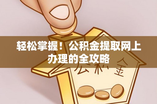 比如轻松掌握！公积金提取网上办理的全攻略