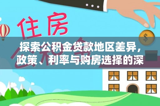 比如探索公积金贷款地区差异，政策、利率与购房选择的深度解析