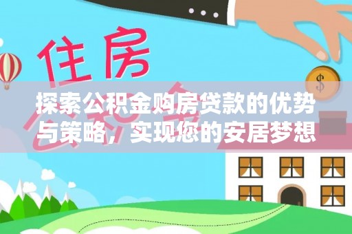 比如探索公积金购房贷款的优势与策略，实现您的安居梦想