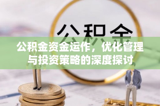 比如公积金资金运作，优化管理与投资策略的深度探讨