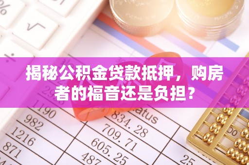 比如揭秘公积金贷款抵押，购房者的福音还是负担？