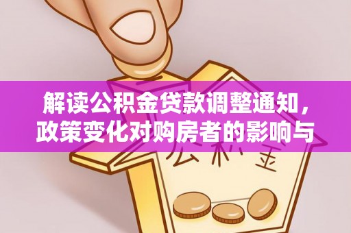 比如解读公积金贷款调整通知，政策变化对购房者的影响与机遇