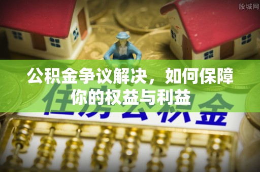 比如公积金争议解决，如何保障你的权益与利益