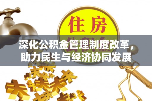 比如深化公积金管理制度改革，助力民生与经济协同发展