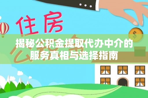 比如揭秘公积金提取代办中介的服务真相与选择指南