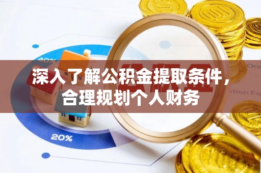 比如深入了解公积金提取条件，合理规划个人财务