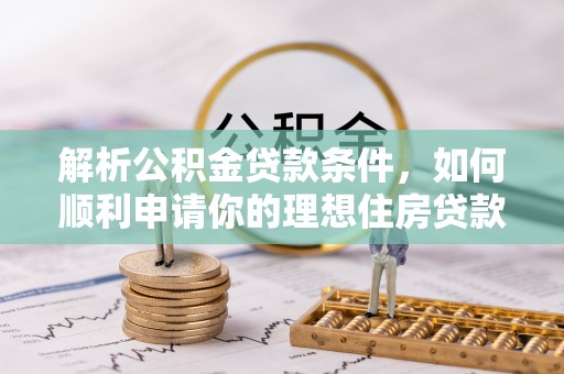 比如解析公积金贷款条件，如何顺利申请你的理想住房贷款