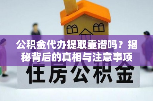 比如公积金代办提取靠谱吗？揭秘背后的真相与注意事项