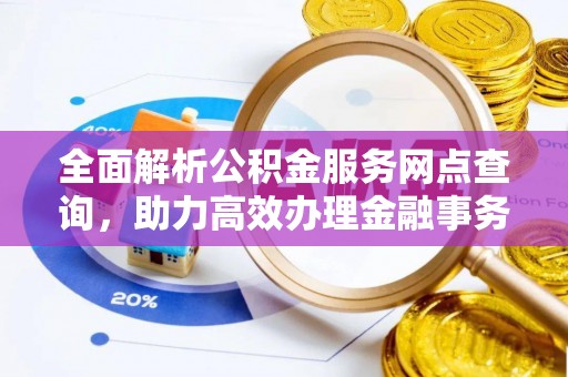 比如全面解析公积金服务网点查询，助力高效办理金融事务