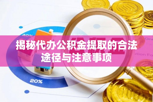比如揭秘代办公积金提取的合法途径与注意事项