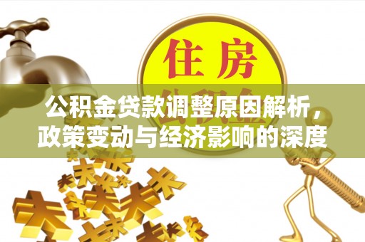 比如公积金贷款调整原因解析，政策变动与经济影响的深度探讨
