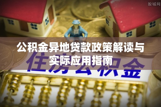 比如公积金异地贷款政策解读与实际应用指南