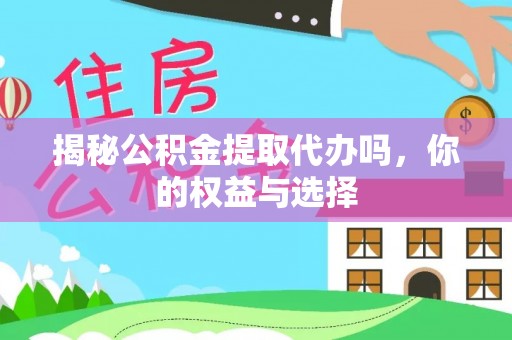 比如揭秘公积金提取代办吗，你的权益与选择