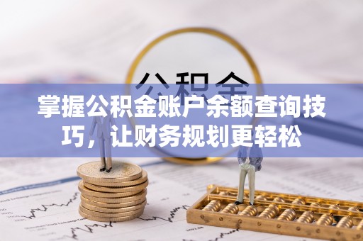 比如掌握公积金账户余额查询技巧，让财务规划更轻松