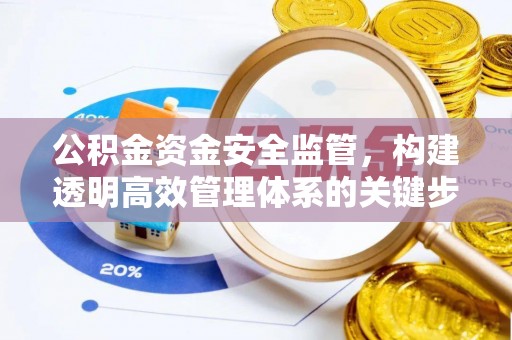 比如公积金资金安全监管，构建透明高效管理体系的关键步骤