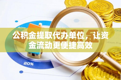 比如公积金提取代办单位，让资金流动更便捷高效