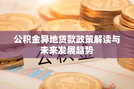 比如公积金异地贷款政策解读与未来发展趋势