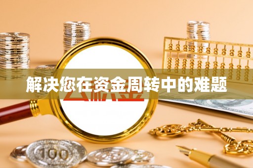 比如解决您在资金周转中的难题