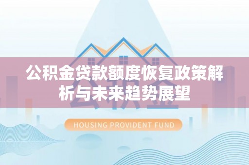比如公积金贷款额度恢复政策解析与未来趋势展望