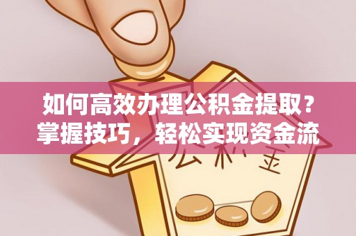 比如如何高效办理公积金提取？掌握技巧，轻松实现资金流动
