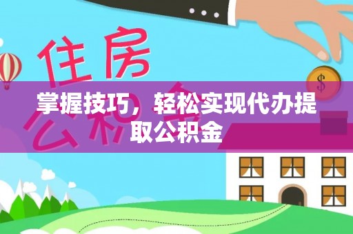 比如掌握技巧，轻松实现代办提取公积金