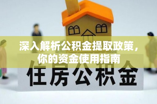 比如深入解析公积金提取政策，你的资金使用指南