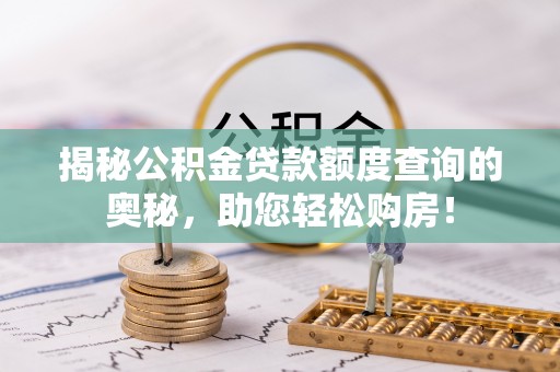 比如揭秘公积金贷款额度查询的奥秘，助您轻松购房！