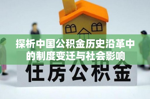 比如探析中国公积金历史沿革中的制度变迁与社会影响
