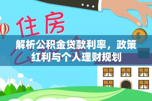比如解析公积金贷款利率，政策红利与个人理财规划