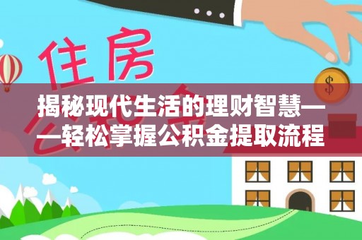 比如揭秘现代生活的理财智慧——轻松掌握公积金提取流程的实用指南