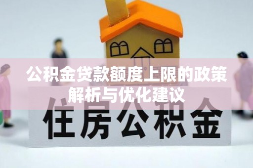 比如公积金贷款额度上限的政策解析与优化建议