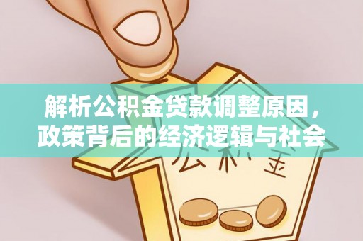 比如解析公积金贷款调整原因，政策背后的经济逻辑与社会影响