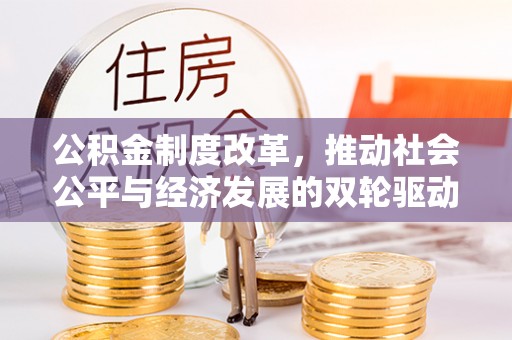 比如公积金制度改革，推动社会公平与经济发展的双轮驱动