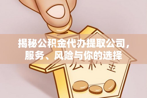 比如揭秘公积金代办提取公司，服务、风险与你的选择