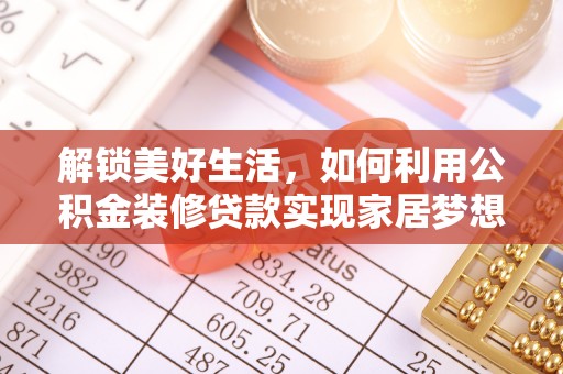比如解锁美好生活，如何利用公积金装修贷款实现家居梦想