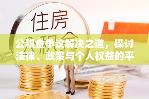 比如公积金争议解决之道，探讨法律、政策与个人权益的平衡