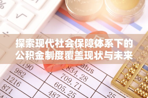 比如探索现代社会保障体系下的公积金制度覆盖现状与未来发展