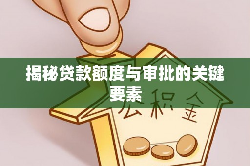 比如揭秘贷款额度与审批的关键要素