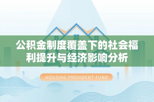 比如公积金制度覆盖下的社会福利提升与经济影响分析