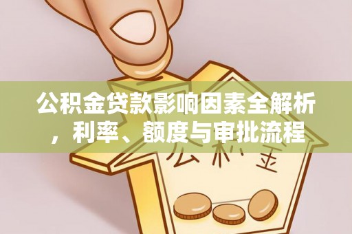 比如公积金贷款影响因素全解析，利率、额度与审批流程