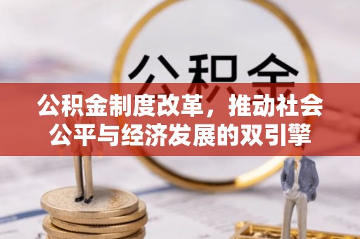 比如公积金制度改革，推动社会公平与经济发展的双引擎