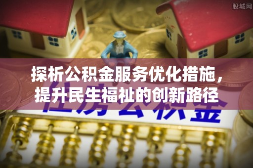比如探析公积金服务优化措施，提升民生福祉的创新路径