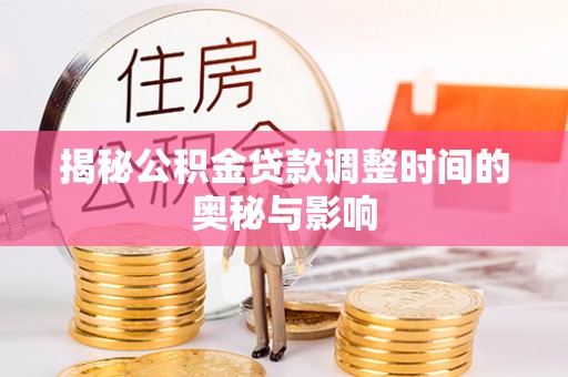 比如揭秘公积金贷款调整时间的奥秘与影响