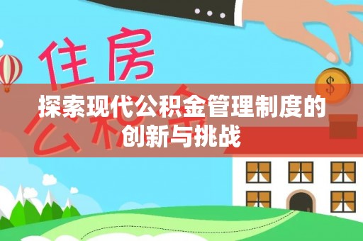 比如探索现代公积金管理制度的创新与挑战