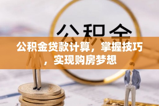 比如公积金贷款计算，掌握技巧，实现购房梦想